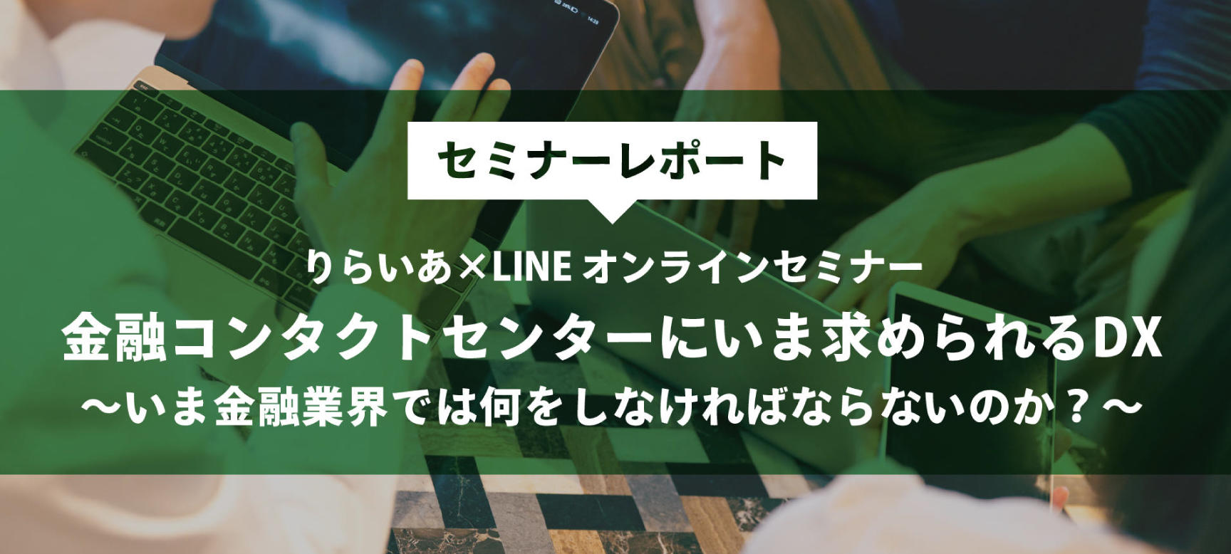 【セミナーレポート】りらいあ×LINEオンラインセミナー「金融コンタクトセミナーにいま求められるDX　～いま金融業界では何をしなければならないのか？～」を開催しました